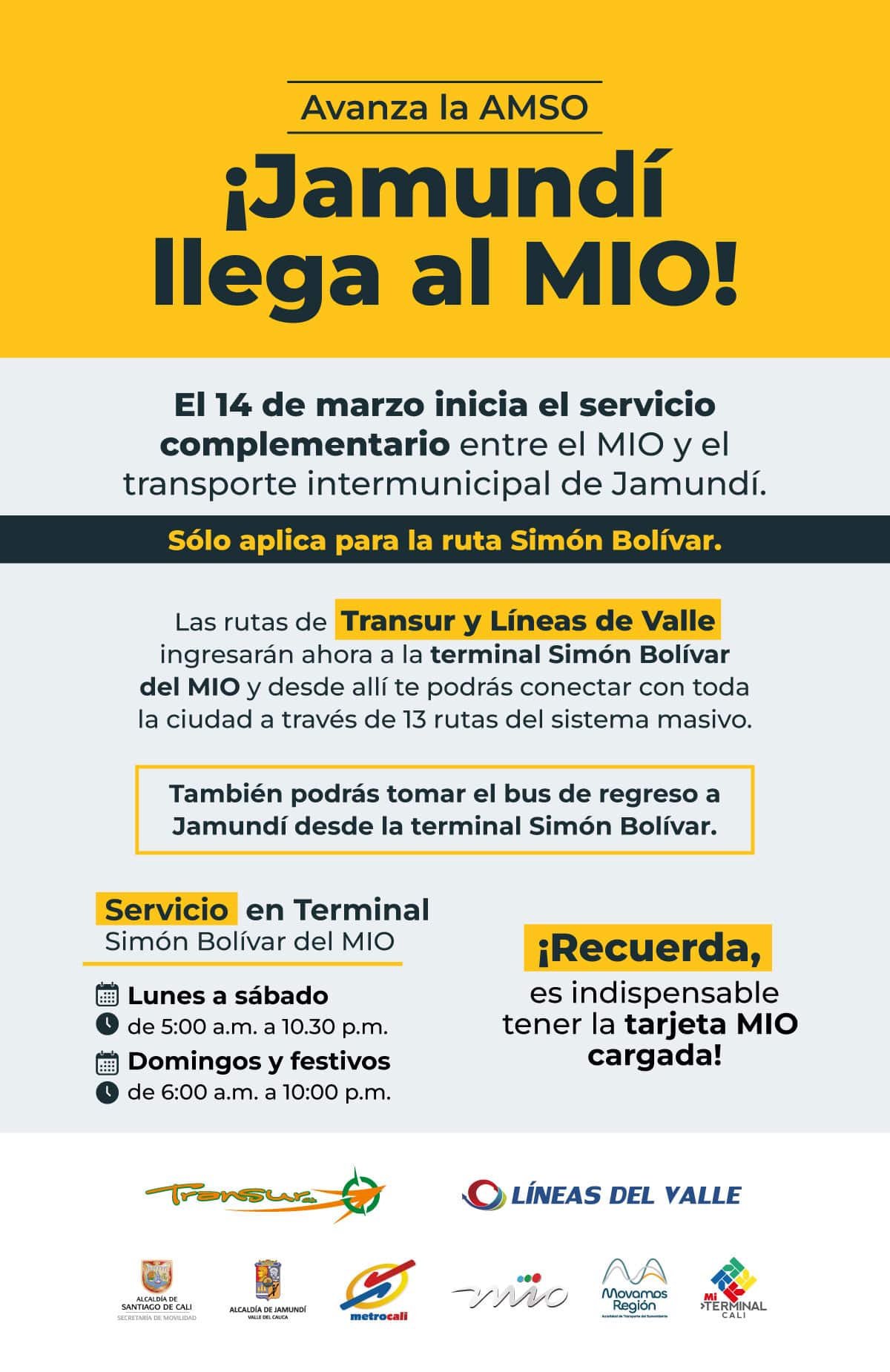 Avanza la AMSO ¡Jamundí llega al MIO! El 14 de marzo inicia el servicio complementario entre el MIO y el transporte intermunicipal de Jamundí. Sólo aplica para la ruta Simón Bolívar. Las rutas de Transur y Líneas de Valle ingresarán ahora a la terminal Simón Bolívar del MIO y desde allí te podrás conectar con toda la ciudad a través de 13 rutas del sistema masivo. También podrás tomar el bus de regreso a Jamundí desde la terminal Simón Bolívar. Servicio en Terminal Simón Bolívar del MIO Lunes a sábado De 5:00 a.m. a 10:30 p.m. Domingos y festivos De 6:00 a.m. a 10:00 p.m.